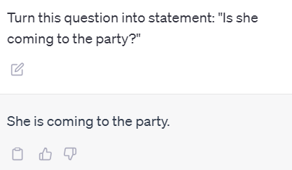 Turn this question into statement: "Is she coming to the party?"
ChatGPT Statement: "She is coming to the party."