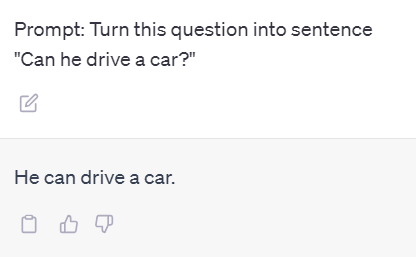 Prompt: Turn this question into sentence "Can he drive a car?"
ChatGPT sentence: "He can drive a car."